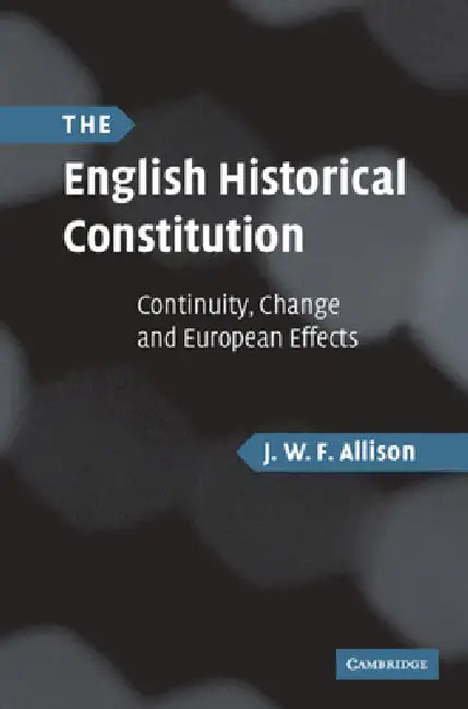 The English Historical Constitution: Continuity, Change and European Effects by J. W. F. Allison