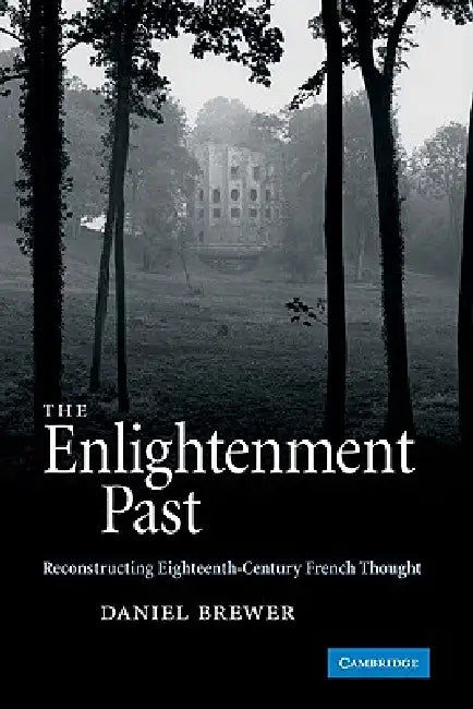 The Enlightenment Past: Reconstructing Eighteenth-Century French Thought by Daniel Brewer, Brewer Daniel
