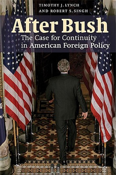 After Bush: The Case for Continuity in American Foreign Policy by Robert S. Singh