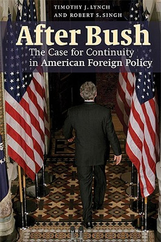 After Bush: The Case for Continuity in American Foreign Policy by Robert S. Singh