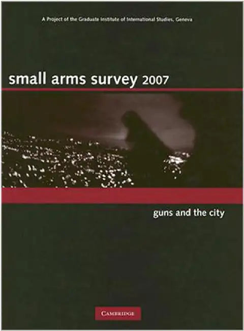 Small Arms Survey 2007: Guns and the City by Small Arms Survey Geneva