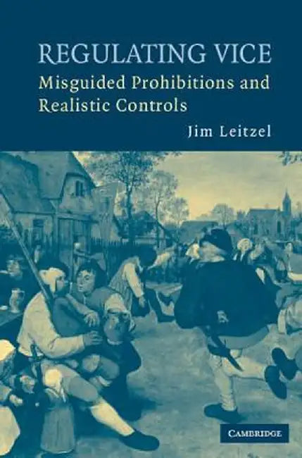 Regulating Vice: Misguided Prohibitions and Realistic Controls by Jim Leitzel