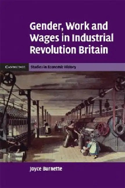 Gender, Work and Wages in Industrial Revolution Britain by Joyce Burnette