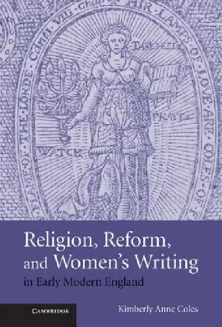 Religion, Reform, and Women's Writing in Early Modern England by Kimberley Anne Coles