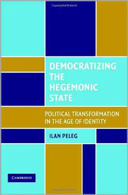 Democratizing The Hegemonic State: Political Transformation in the Age of Identity by Ilan Peleg