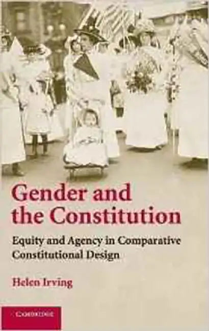 Gender And The Constitution: Equity and Agency in Comparative Constitutional Design by Helen Irving