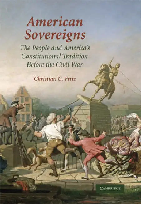 American Sovereigns: The People and America's Constitutional Tradition Before the Civil War by Christian G. Fritz