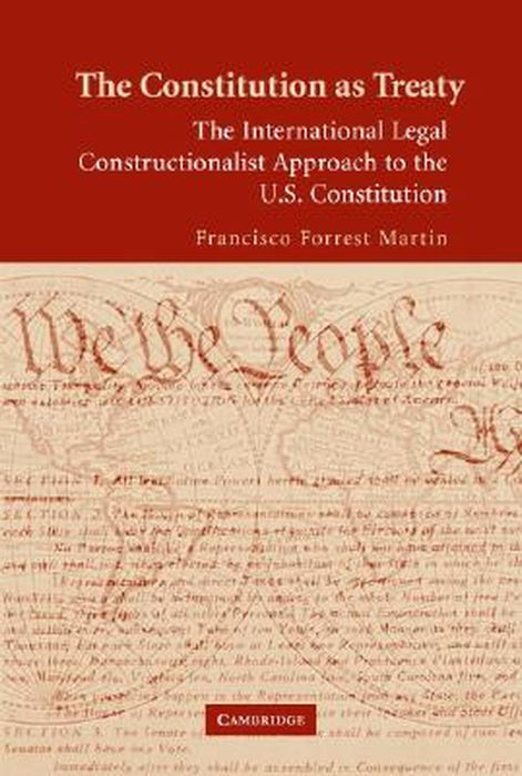 The Constitution As Treaty: The International Legal Constructionalist Approach to the U.S. Constitution by Francisco Forrest Martin