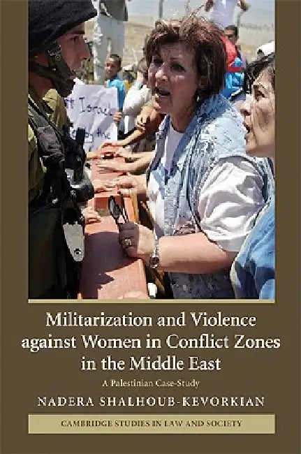 Militarization and Violence against Women in Conflict Zones in the Middle East by Nadera Shalhoub-Kevorkian