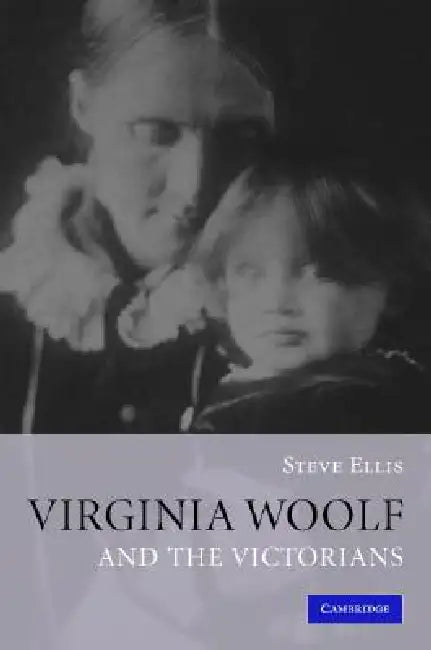Virginia Woolf and the Victorians by Steve Ellis