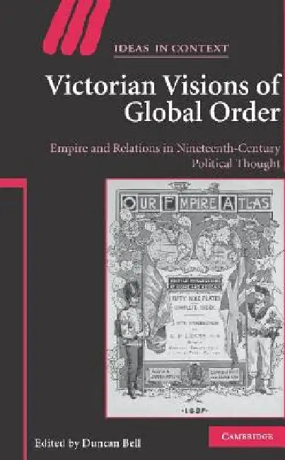Victorian Visions of Global Order: Empire and International Relations in Nineteenth-Century Political Thought by Duncan Bell