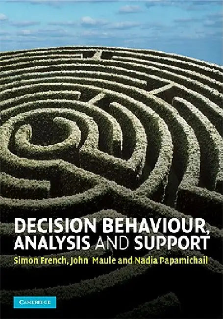Decision Behaviour, Analysis and Support by Simon French, John Maule, Nadia Papamichail