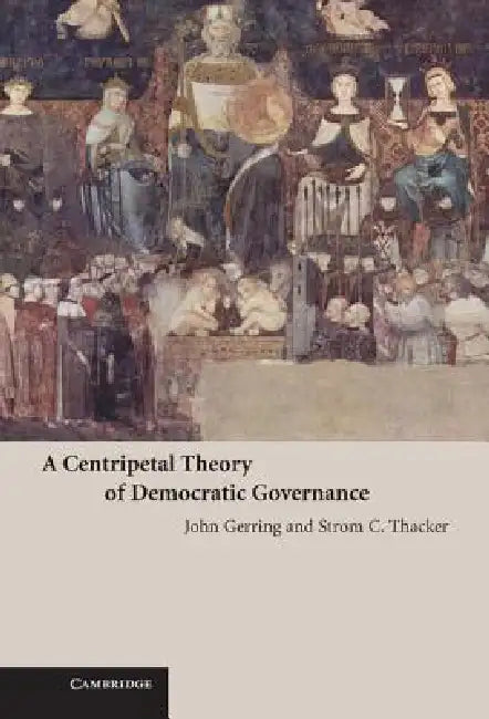A Centripetal Theory of Democratic Governance by John Gerring, Strom Cronan Thacker