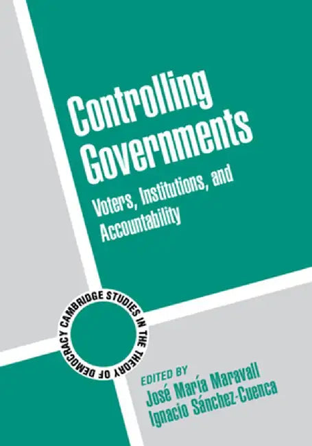 Controlling Governments: Voters, Institutions, and Accountability by Jose Maria Maravall, Ignacio Sanchez-Cuenca