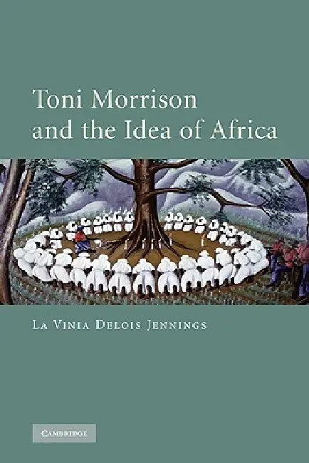Toni Morrison and the Idea of Africa by La Vinia Delois Jennings