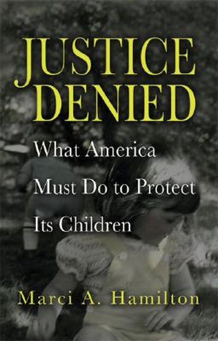 Justice Denied: What America Must Do to Protect its Children by Marci A. Hamilton