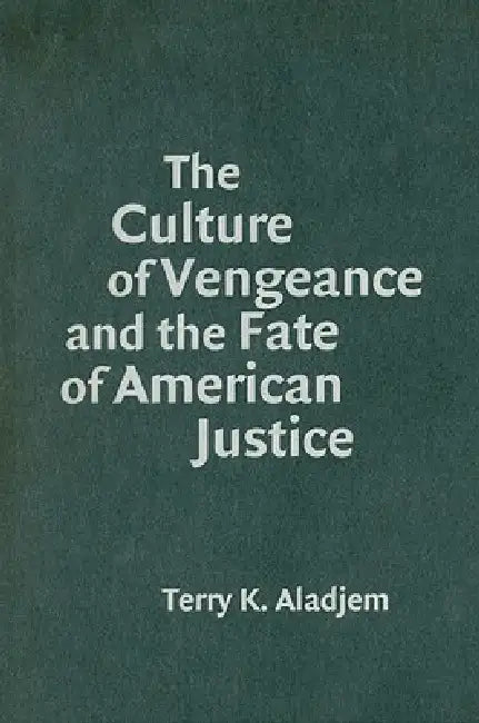 The Culture of Vengeance and the Fate of American Justice by Terry K. Aladjem