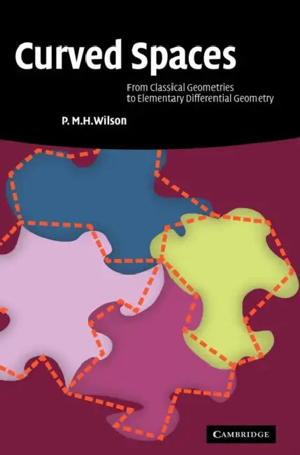 Curved Spaces: From Classical Geometries to Elementary Differential Geometry by P. M. H. Wilson