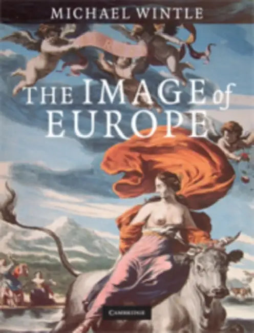 The Image of Europe: Visualizing Europe in Cartography and Iconography Throughout the Ages by Michael Wintle