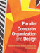 Parallel Computer Organization and Design by Michel DuBois, Murali Annavaram, Per Stenström