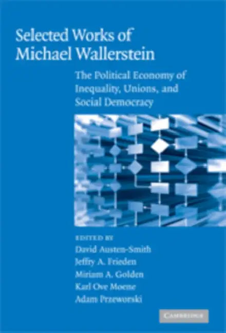 Selected Works of Michael Wallerstein: The Political Economy of Inequality, Unions, and Social Democracy by Michael Wallerstein, David Austen-Smith, Jeffry A. Frieden