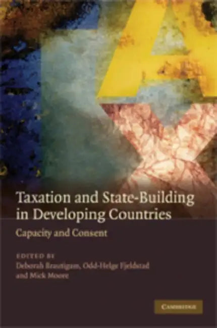 Taxation and State-Building in Developing Countries: Capacity and Consent by Deborah Brautigam, Odd-Helge Fjeldstad, Michael Peter Moore
