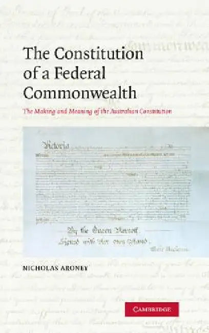 The Constitution of a Federal Commonwealth: The Making and Meaning of the Australian Constitution by Nicholas Aroney, Aroney Nicholas