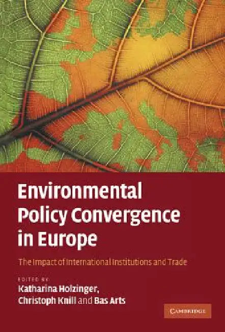 Environmental Policy Convergence in Europe: The Impact of International Institutions and Trade by Katharina Holzinger, Christoph Knill, Bas Arts