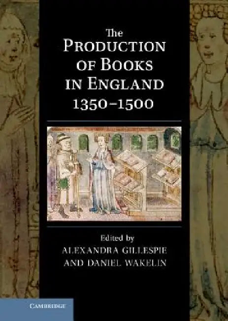 The Production of Books in England 1350 1500 by Alexandra Gillespie, Daniel Wakelin