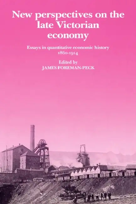 New Perspectives on the Late Victorian Economy: Essays in Quantitative Economic History, 1860 1914 by James Foreman-Peck, Foreman-Peck James