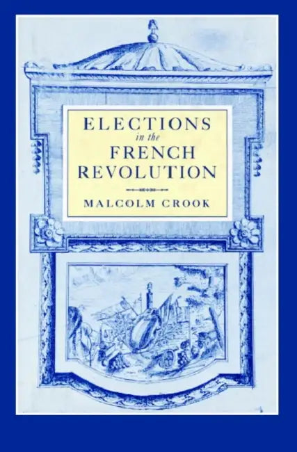 Elections in the French Revolution: An Apprenticeship in Democracy, 1789 1799 by Malcolm Crook