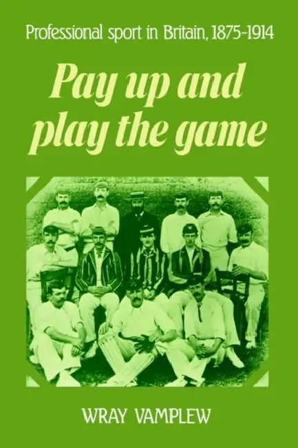 Pay Up and Play the Game: Professional Sport in Britain, 1875 1914 by Wray Vamplew