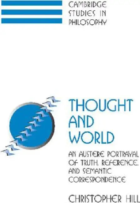 Thought and World: An Austere Portrayal of Truth, Reference, and Semantic Correspondence by Christopher S. Hill, Ernest Sosa, Jonathan Dancy