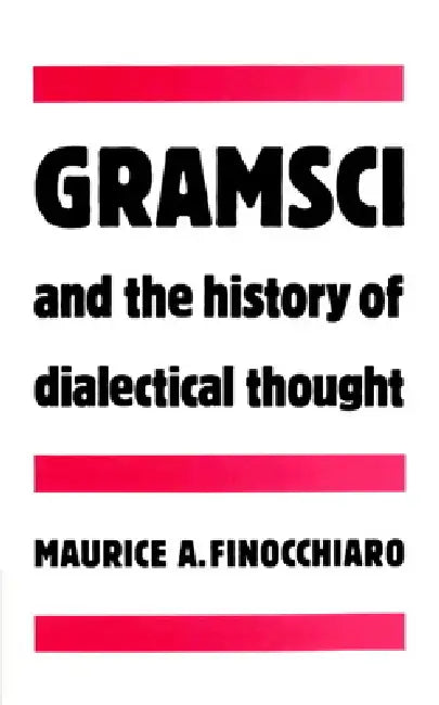 Gramsci and the History of Dialectical Thought by Maurice A. Finocchiaro