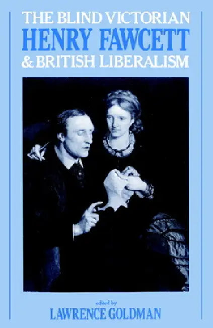 The Blind Victorian: Henry Fawcett and British Liberalism by Lawrence Goldman, Goldman Lawrence