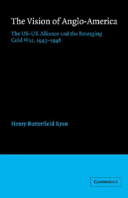 The Vision of Anglo-America: The Us-UK Alliance and the Emerging Cold War, 1943 1946 by Henry Butterfield Ryan, Ryan Henry Butterfield