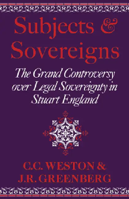 Subjects and Sovereigns: The Grand Controversy Over Legal Sovereignty in Stuart England by Corinne Comstock Weston, Janelle Greenberg