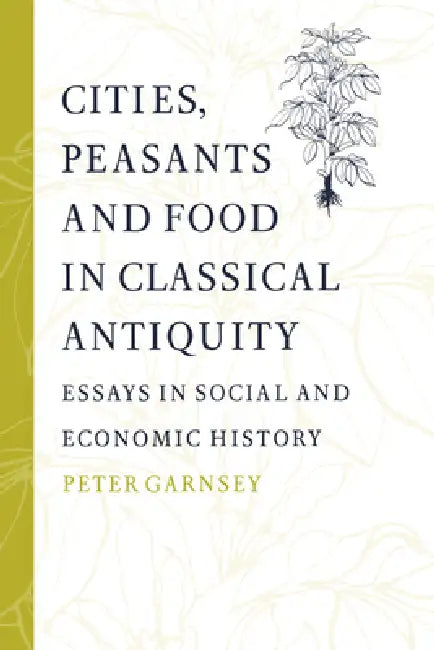 Cities, Peasants and Food in Classical Antiquity: Essays in Social and Economic History by Peter Garnsey, Walter Scheidel
