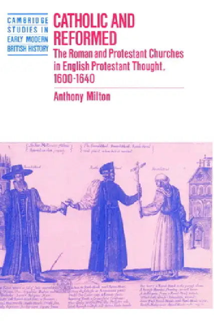Catholic and Reformed: The Roman and Protestant Churches in English Protestant Thought, 1600 1640 by Anthony Milton, Anthony Fletcher, John Guy