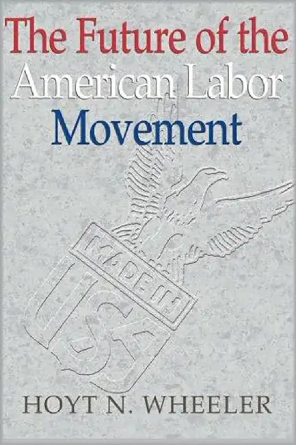 The Future Of The American Labor Movement by Hoyt N. Wheeler