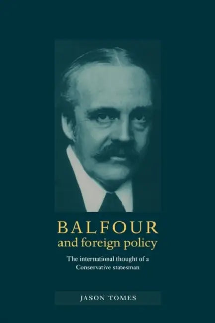Balfour and Foreign Policy: The International Thought of a Conservative Statesman by Jason Tomes, Tomes Jason