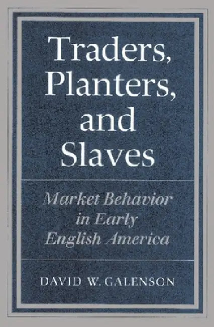 Traders, Planters and Slaves: Market Behavior in Early English America by David W. Galenson