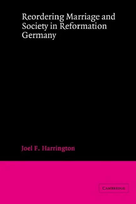 Reordering Marriage and Society in Reformation Germany by Joel F. Harrington