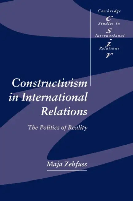 Constructivism in International Relations: The Politics of Reality by Maja Zehfuss, Zehfuss Maja, Steve Smith