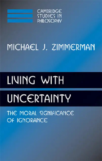 Living with Uncertainty: The Moral Significance of Ignorance by Michael J. Zimmerman