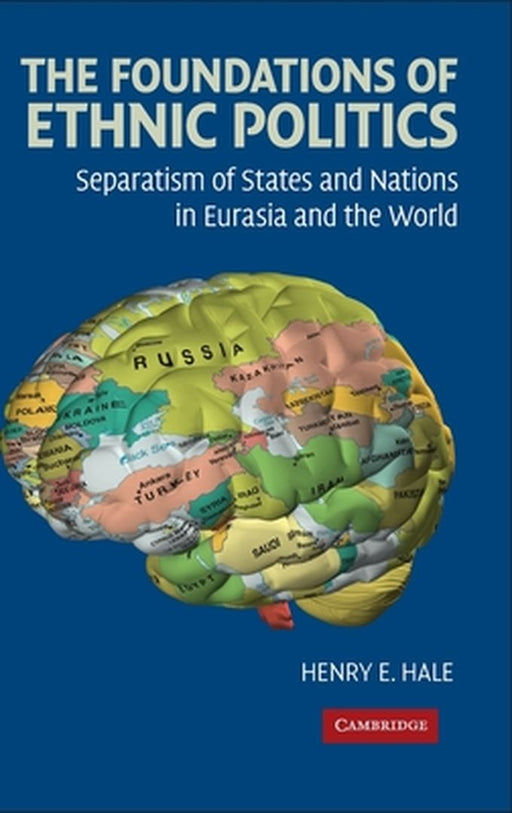 The Foundations Of Ethnic Politics: Separatism of States and Nations in Eurasia and the World by Henry E. Hale