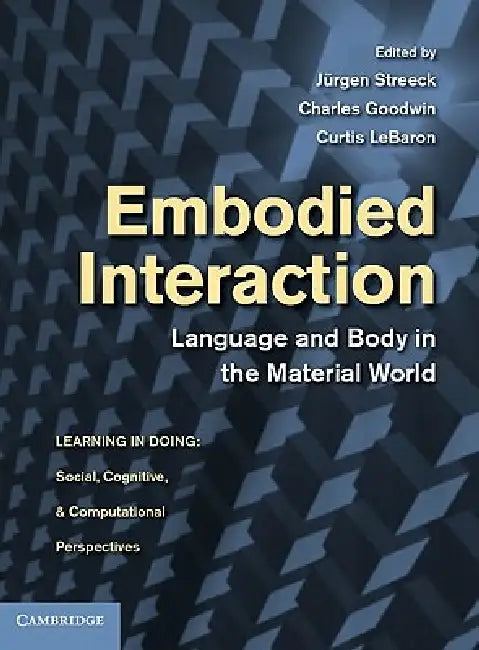 Embodied Interaction: Language and Body in the Material World by J. Rgen Streeck, Charles Goodwin, Curtis Lebaron