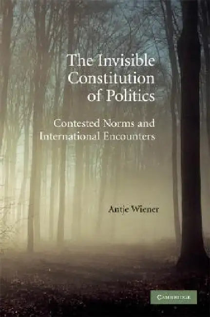The Invisible Constitution of Politics by Antje Wiener