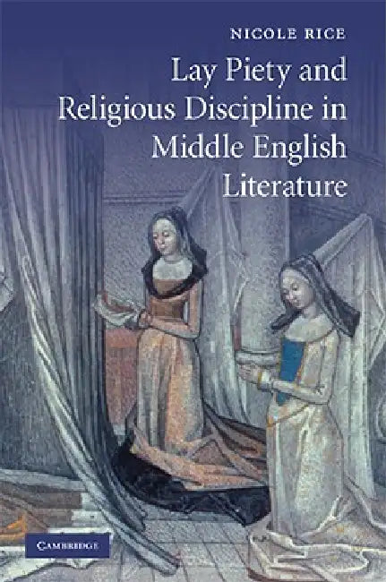 Lay Piety and Religious Discipline in Middle English Literature by Nicole R. Rice