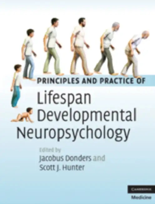 Principles and Practice of Lifespan Developmental Neuropsychology by Jacobus Donders, Scott J. Hunter